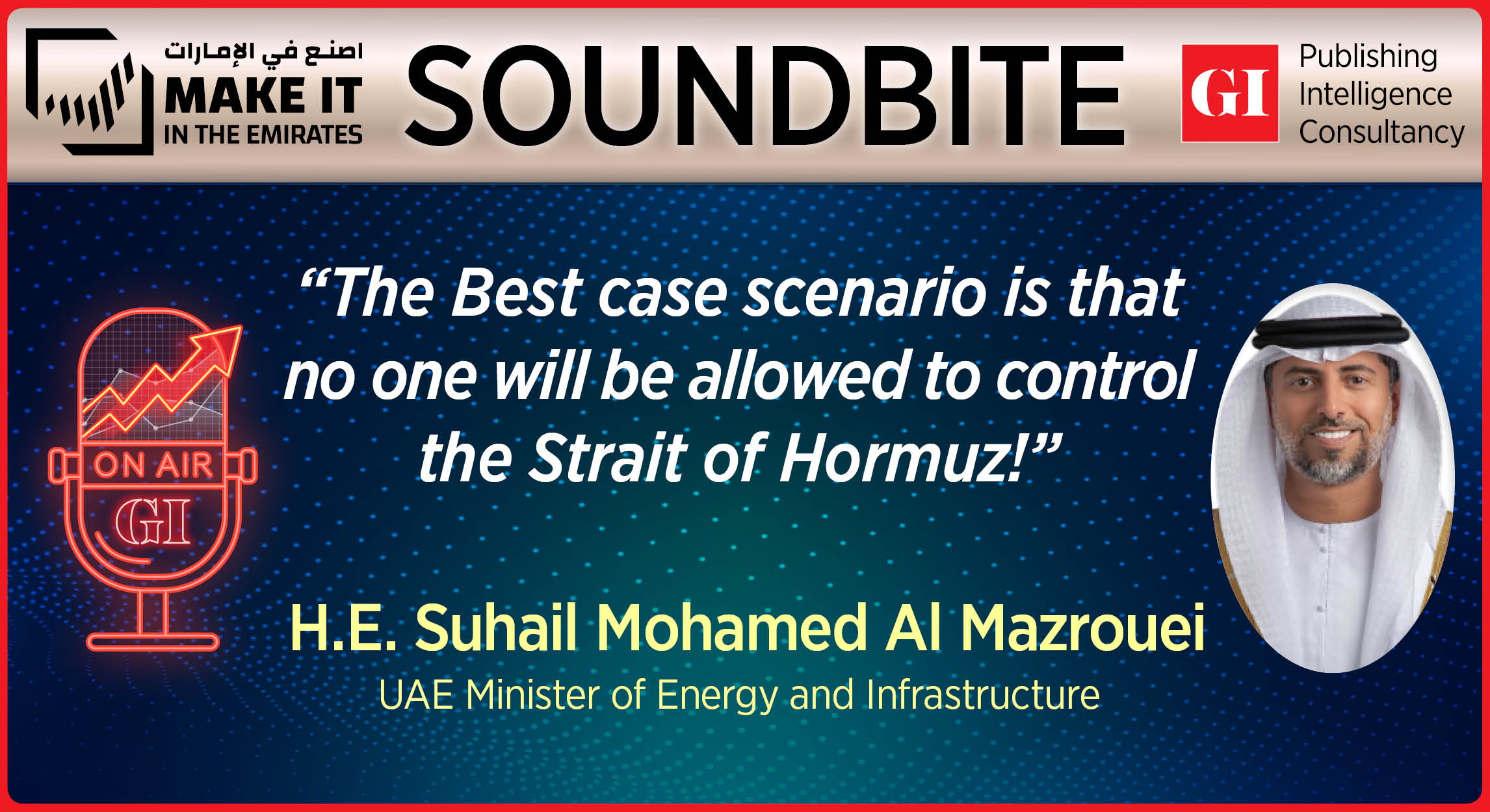 H.E. Suhail Mohamed Al Mazrouei, UAE Minister of Energy and Infrastructure
“The Best case scenario is that no one will be allowed to control the Strait of Hormuz!”
